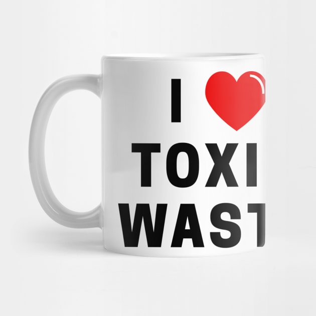 I Love Toxic Waste T-Shirt by dumbshirts